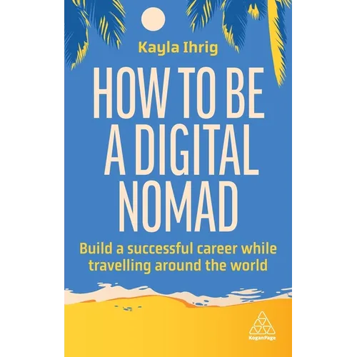 How to Be a Digital Nomad: Build a Successful Career While Travelling the World
