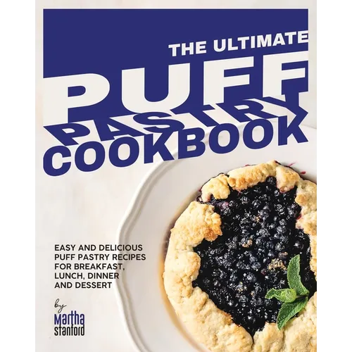 The Ultimate Puff Pastry Cookbook: Easy and Delicious Puff Pastry Recipes for Breakfast, Lunch, Dinner and Dessert