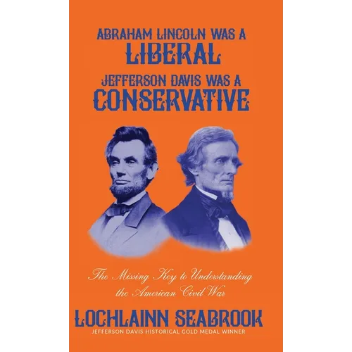 Abraham Lincoln Was a Liberal, Jefferson Davis Was a Conservative: The Missing Key to Understanding the American Civil War