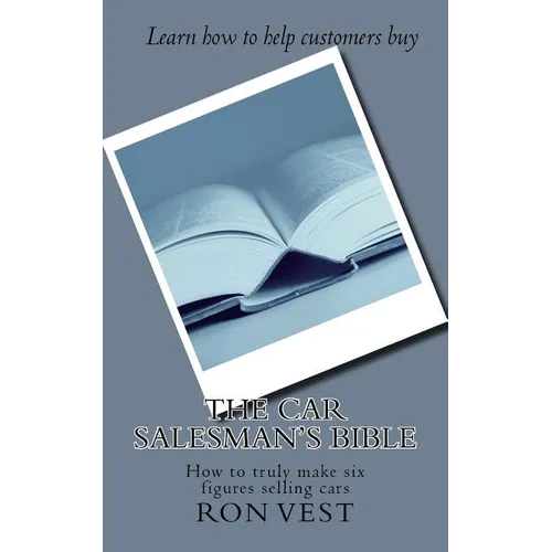 The Car Salesman's Bible: How to truly make six figures selling cars