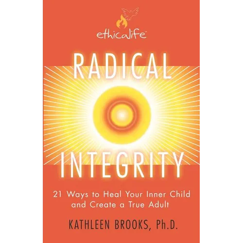 Radical Integrity: 21 Ways to Heal Your Inner Child and Create a True Adult