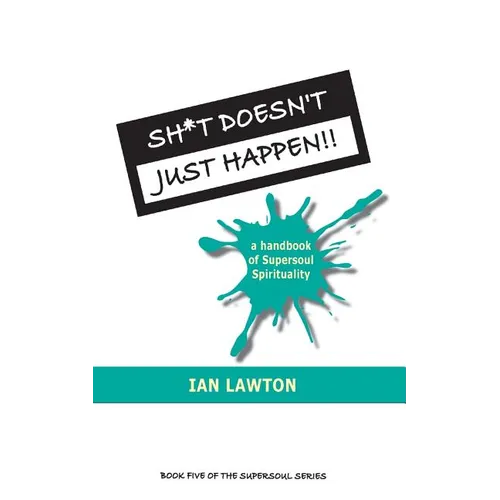 Sh*t Doesn't Just Happen!!: a handbook of Supersoul Spirituality