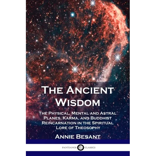 The Ancient Wisdom: The Physical, Mental and Astral Planes, Karma, and Buddhist Reincarnation in the Spiritual Lore of Theosophy