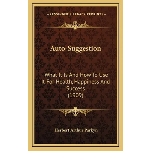 Auto-Suggestion: What It Is And How To Use It For Health, Happiness And Success (1909)
