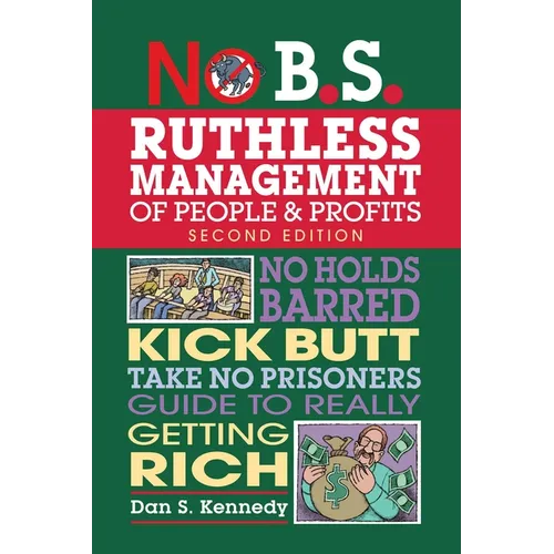 No B.S. Ruthless Management of People and Profits: No Holds Barred, Kick Butt, Take-No-Prisoners Guide to Really Getting Rich