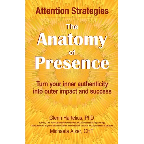 The Anatomy of Presence: Turn your inner authenticity into outer impact and success