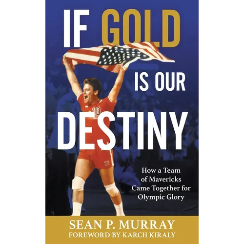 If Gold Is Our Destiny: How a Team of Mavericks Came Together for Olympic Glory