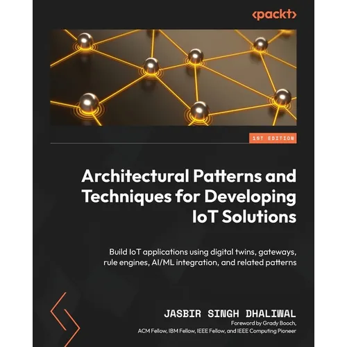 Architectural Patterns and Techniques for Developing IoT Solutions: Build IoT applications using digital twins, gateways, rule engines, AI/ML integrat