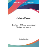 Golden Fleece: The Story Of Franz Joseph And Elisabeth Of Austria