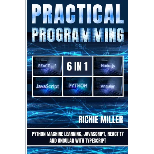 Practical Programming 6 in 1: Python Machine Learning, JavaScript, React 17, And Angular With Typescript