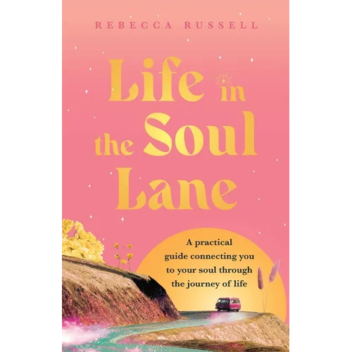 Life in the Soul Lane: A practical guide connecting you to your soul through the journey of life