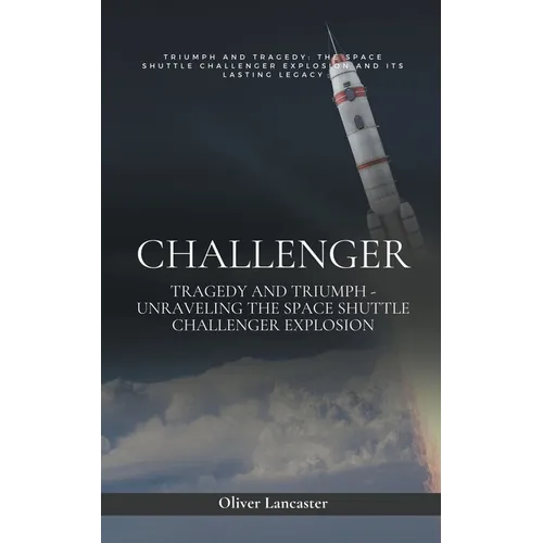Challenger: Tragedy and Triumph - Unraveling the Space Shuttle Challenger Explosion