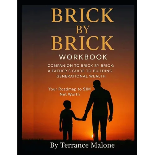 Brick by Brick; The Workbook: Companion Guide to "Brick by Brick, A Father's Guide to Building Generational Wealth"