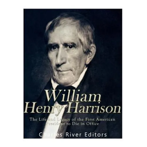 William Henry Harrison: The Life and Legacy of the First American President to Die in Office