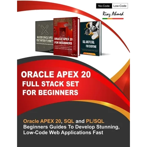 Oracle APEX 20 Full Stack Set For Beginners: Oracle APEX 20, SQL and PL/SQL Beginners Guides To Develop Stunning, Low-Code Web Applications Fast