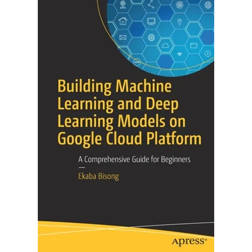 Building Machine Learning and Deep Learning Models on Google Cloud Platform: A Comprehensive Guide for Beginners