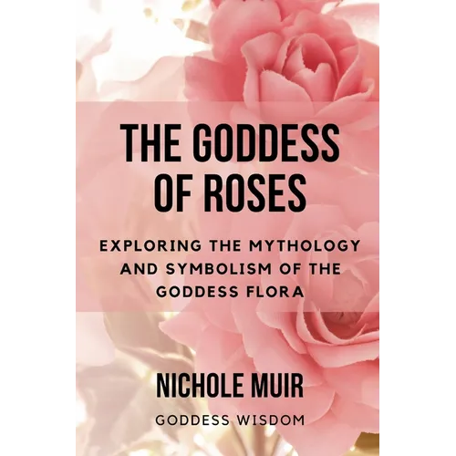 The Goddess of Roses: Exploring the Mythology and Symbolism of the Goddess Flora