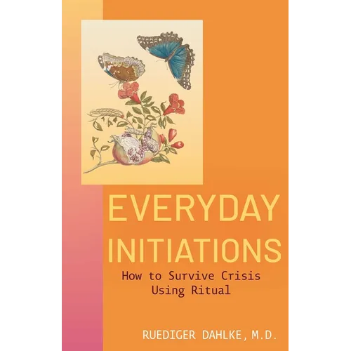 Everyday Initiations: How to Survive Crises Using Rituals