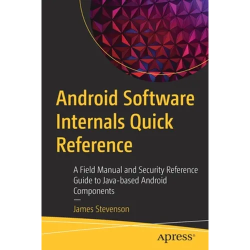 Android Software Internals Quick Reference: A Field Manual and Security Reference Guide to Java-Based Android Components