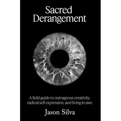 Sacred Derangement: A field guide to outrageous creativity, radical self-expression and living in awe