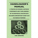 Handloader's Manual - A Treatise on Modern Cartridge Components and Their Assembly by the Individual Shooter Into Accurate Ammunition to Best Suit his