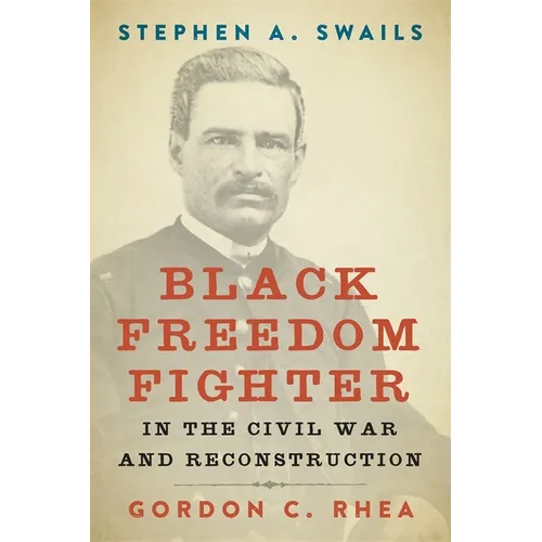 Stephen A. Swails: Black Freedom Fighter in the Civil War and Reconstruction