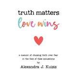 Truth Matters, Love Wins: A Memoir of Choosing Faith over Fear in the Face of False Accusations