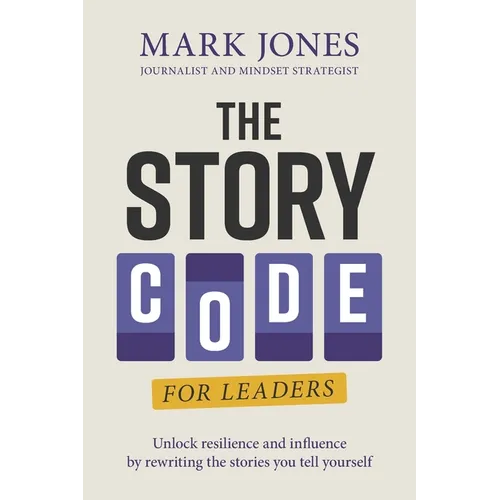 The Story Code for Leaders: Unlock Resilience and Influence by Rewriting the Stories You Tell Yourself