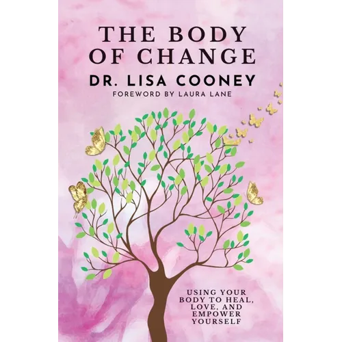 The Body of Change: Using Your Body To Heal, Love, and Empower Yourself
