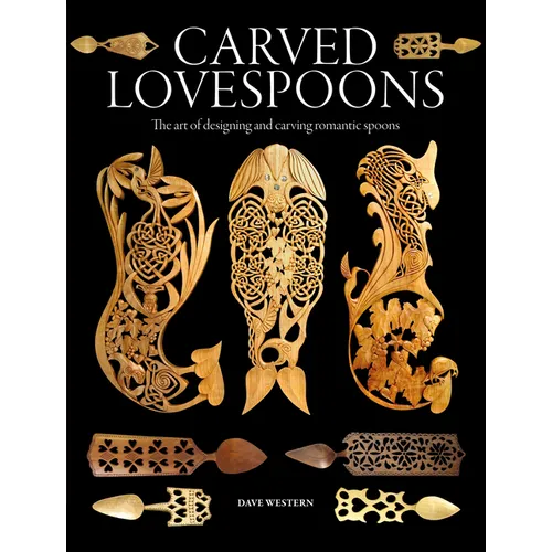 Carved Lovespoons: The Art of Designing and Carving Traditional Wooden Spoons