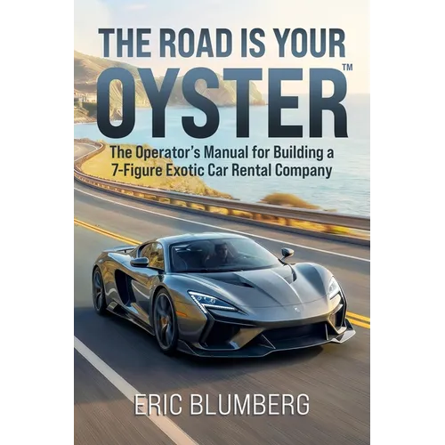 The Road Is Your Oyster: The Operator's Manual for Building a 7-Figure Exotic Car Rental Company