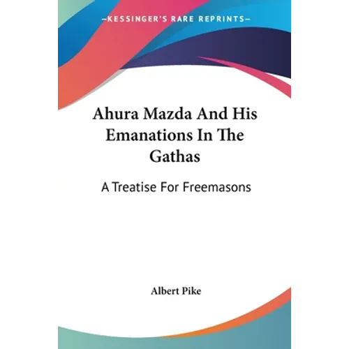 Ahura Mazda And His Emanations In The Gathas: A Treatise For Freemasons