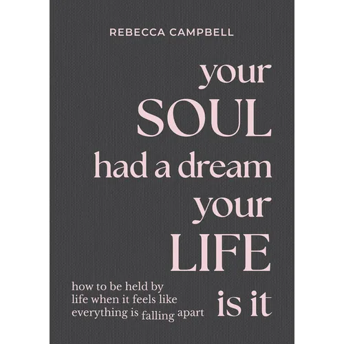 Your Soul Had a Dream, Your Life Is It: How to Be Held by Life When It Feels Like Everything Is Falling Apart