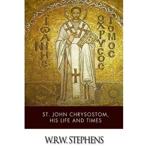 St. John Chrysostom, His Life and Times