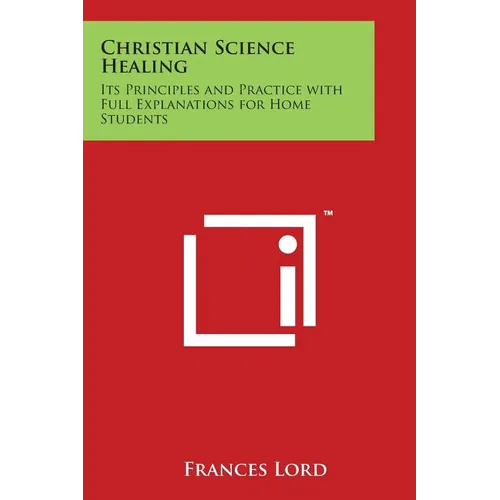 Christian Science Healing: Its Principles and Practice with Full Explanations for Home Students
