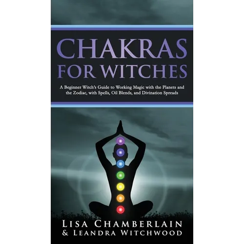 Chakras for Witches: A Beginner's Guide to the Magic of the Body, Energy Healing, and Creating a Balanced Life