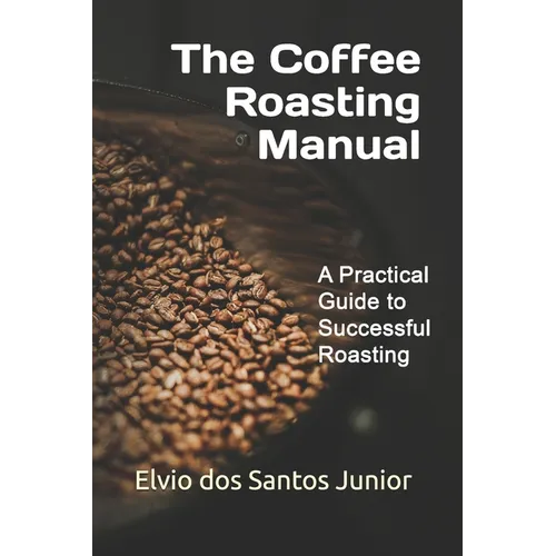 The Coffee Roasting Manual: A Practical Guide to Successful Roasting