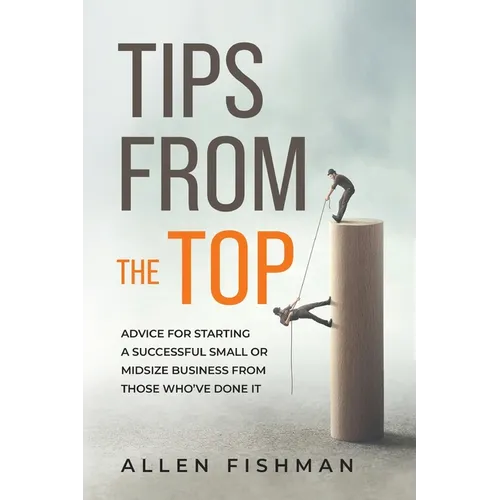 Tips from the Top: Advice for Starting a Successful Small or Midsize Business from Those Who've Done It