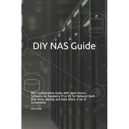 DIY NAS Guide: NAS Configuration Guide with Open Source Software on Raspberry Pi or PC for Network Hard Disk Drive, Backup and Data S