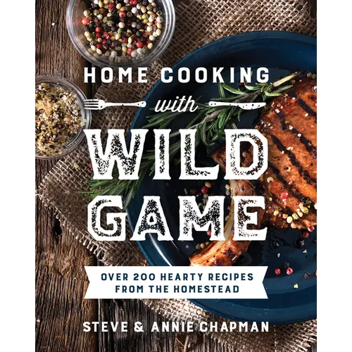 Home Cooking with Wild Game: Over 200 Hearty Recipes from the Homestead