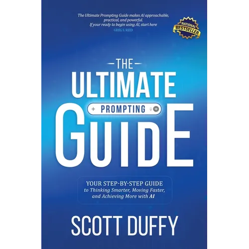 The Ultimate Prompting Guide: Your Step by Step Guide to Thinking Smarter, Moving Faster, and Achieving More with AI