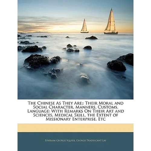 The Chinese as They Are;: Their Moral and Social Character, Manners, Customs, Language: With Remarks on Their Art and Sciences, Medical Skill, t