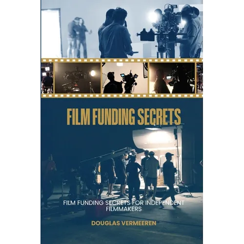 Film Funding Secrets: Film Funding SECRETS For Independent Filmmakers