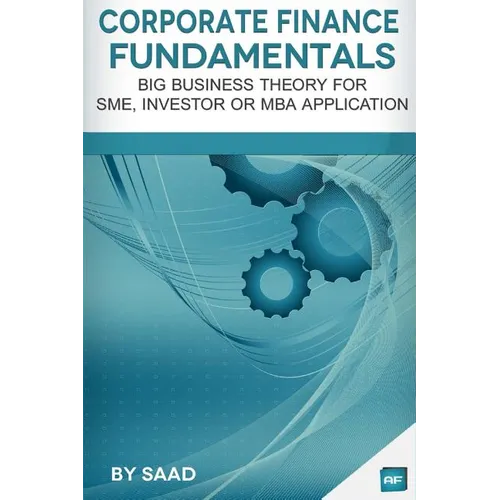 Corporate Finance Fundamentals: Big Business Theory for SME, Investor or MBA Application