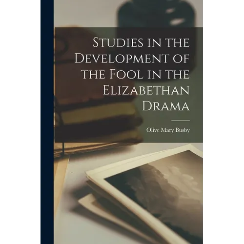 Studies in the Development of the Fool in the Elizabethan Drama