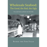 Wholesale Seafood: The Good, the Bad, the Ugly: True Life Stories of Richie the Fish Fullo - Paperback
