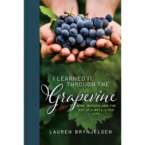I Learned It Through the Grapevine: Wine, Wisdom, and the Art of a Well-Lived Life