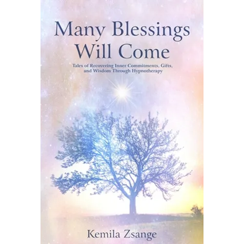 Many Blessings Will Come: Tales of Recovering Inner Commitments, Gifts, and Wisdom Through Hypnotherapy
