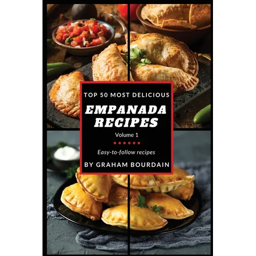 Top 50 Most Delicious Empanada Recipes: Easy-to-follow recipes - A Cookbook with Beef, Pork, Chicken, Turkey and more - [Books on Meat Pies, Samosas,