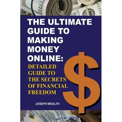 The Ultimate Guide To Making Money Online: Detailed Guide To The Secrets Of Financial Freedom
